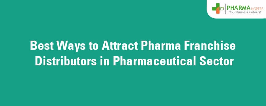 Best Ways to Attract Pharma Franchise Distributors in Pharmaceutical Sector